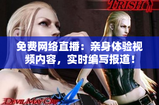 免费网络直播：亲身体验视频内容，实时编写报道！