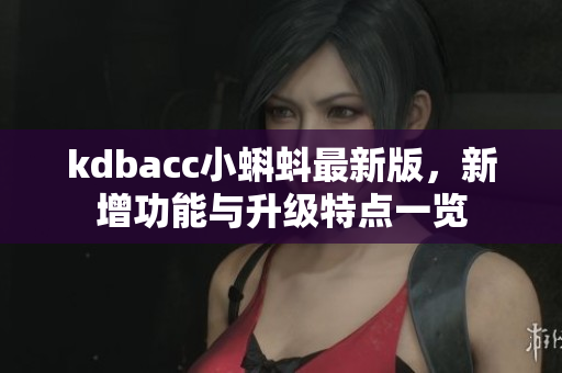 kdbacc小蝌蚪最新版，新增功能与升级特点一览