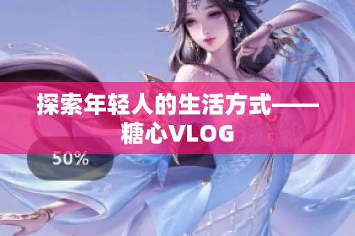 探索年轻人的生活方式——糖心VLOG