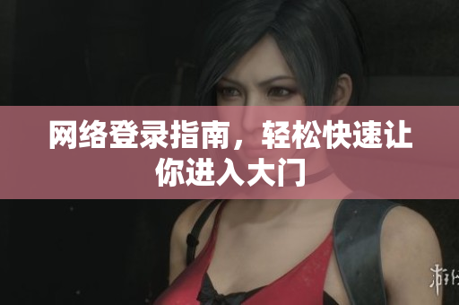 网络登录指南，轻松快速让你进入大门
