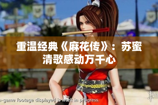 重温经典《麻花传》：苏蜜清歌感动万千心