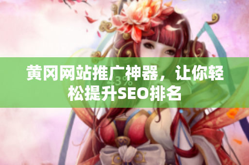 黄冈网站推广神器，让你轻松提升SEO排名