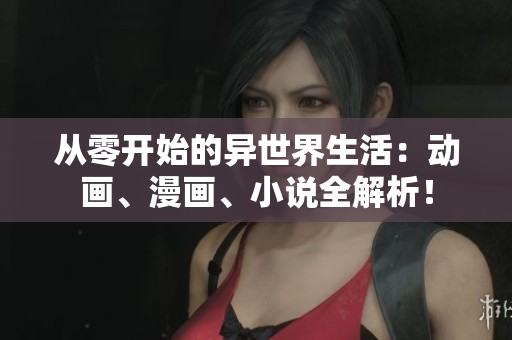 从零开始的异世界生活：动画、漫画、小说全解析！