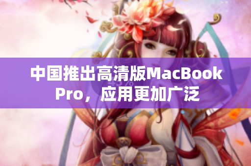 中国推出高清版MacBook Pro，应用更加广泛