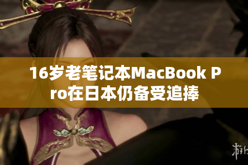 16岁老笔记本MacBook Pro在日本仍备受追捧