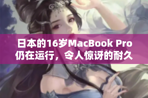 日本的16岁MacBook Pro仍在运行，令人惊讶的耐久性
