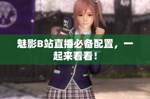 魅影B站直播必备配置，一起来看看！