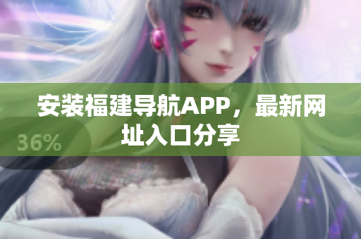 安装福建导航APP，最新网址入口分享