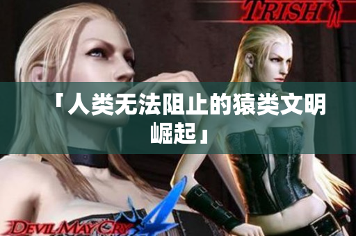 「人类无法阻止的猿类文明崛起」