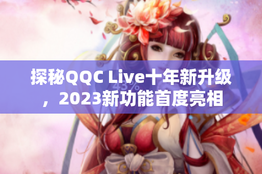 探秘QQC Live十年新升级，2023新功能首度亮相
