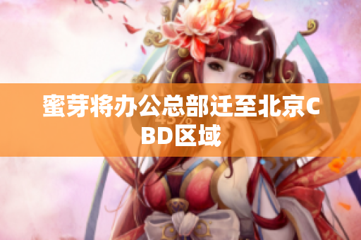 蜜芽将办公总部迁至北京CBD区域