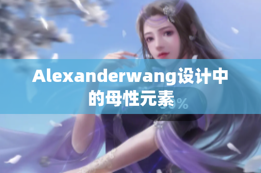 Alexanderwang设计中的母性元素