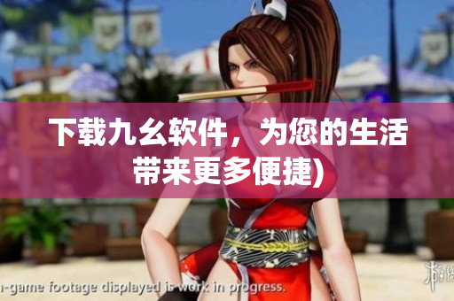 下载九幺软件，为您的生活带来更多便捷)