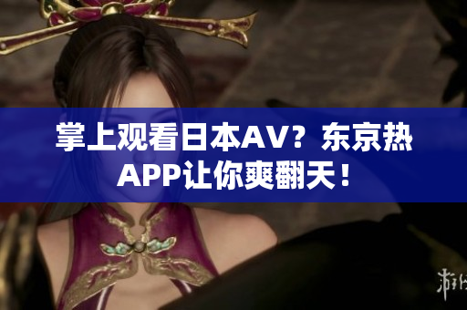 掌上观看日本AV？东京热APP让你爽翻天！