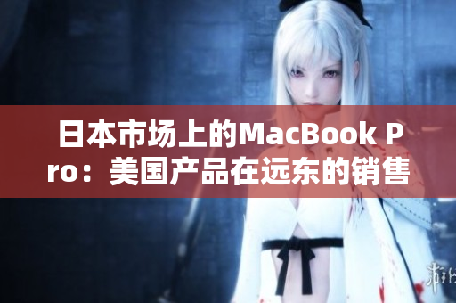 日本市场上的MacBook Pro：美国产品在远东的销售情况
