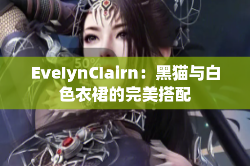 EveIynCIairn：黑猫与白色衣裙的完美搭配