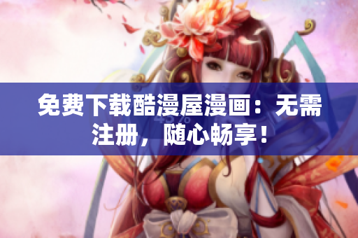 免费下载酷漫屋漫画：无需注册，随心畅享！