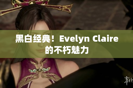 黑白经典！Evelyn Claire的不朽魅力