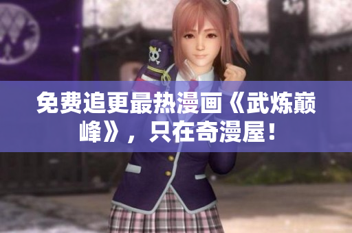 免费追更最热漫画《武炼巅峰》，只在奇漫屋！