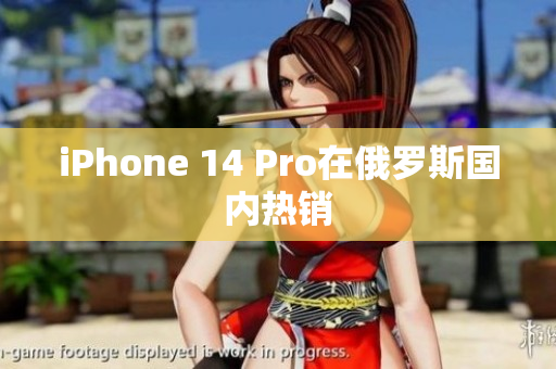 iPhone 14 Pro在俄罗斯国内热销