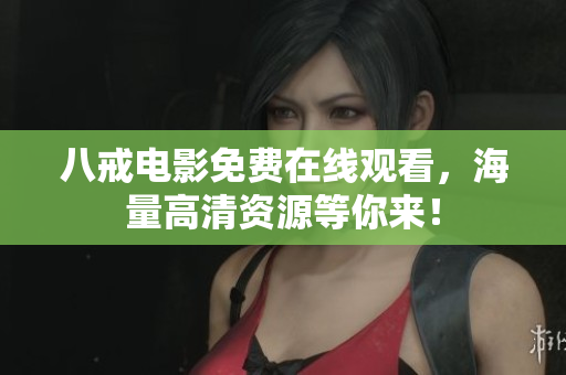 八戒电影免费在线观看，海量高清资源等你来！