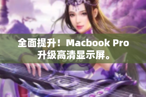 全面提升！Macbook Pro升级高清显示屏。