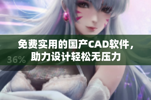 免费实用的国产CAD软件，助力设计轻松无压力
