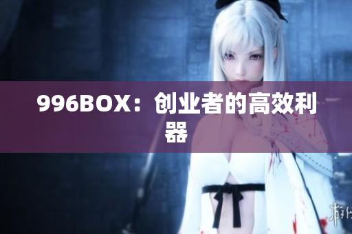 996BOX：创业者的高效利器