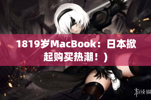 1819岁MacBook：日本掀起购买热潮！)