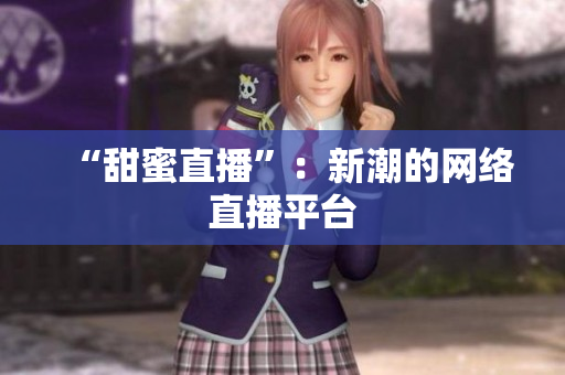 “甜蜜直播”：新潮的网络直播平台