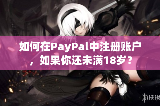 如何在PayPal中注册账户，如果你还未满18岁？