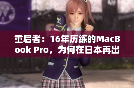 重启者：16年历练的MacBook Pro，为何在日本再出发？
