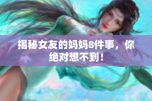 揭秘女友的妈妈8件事，你绝对想不到！
