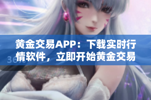 黄金交易APP：下载实时行情软件，立即开始黄金交易