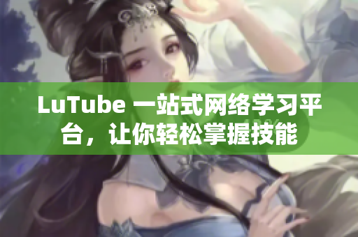 LuTube 一站式网络学习平台，让你轻松掌握技能