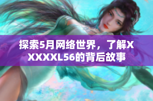 探索5月网络世界，了解XXXXXL56的背后故事