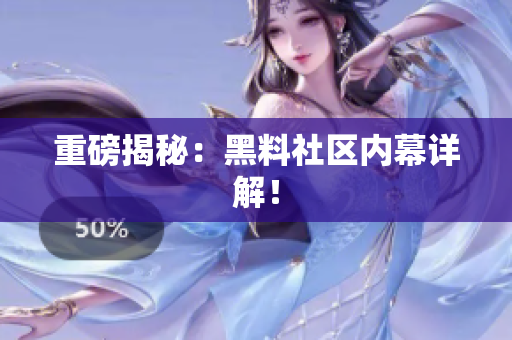 重磅揭秘：黑料社区内幕详解！