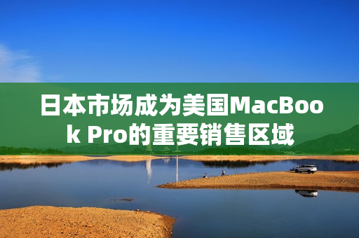 日本市场成为美国MacBook Pro的重要销售区域