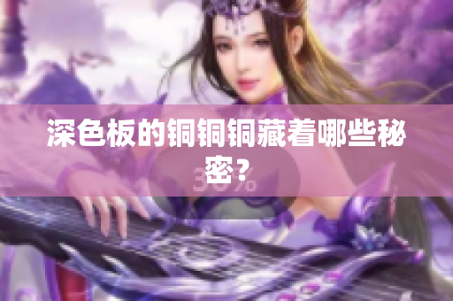 深色板的铜铜铜藏着哪些秘密？
