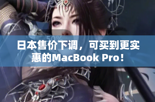 日本售价下调，可买到更实惠的MacBook Pro！