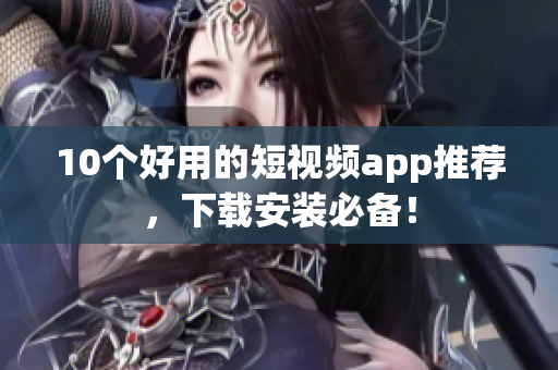 10个好用的短视频app推荐，下载安装必备！