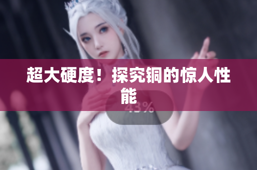 超大硬度！探究铜的惊人性能