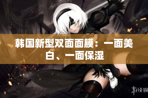 韩国新型双面面膜：一面美白、一面保湿