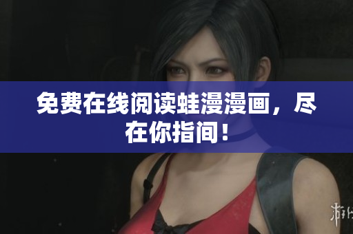 免费在线阅读蛙漫漫画，尽在你指间！