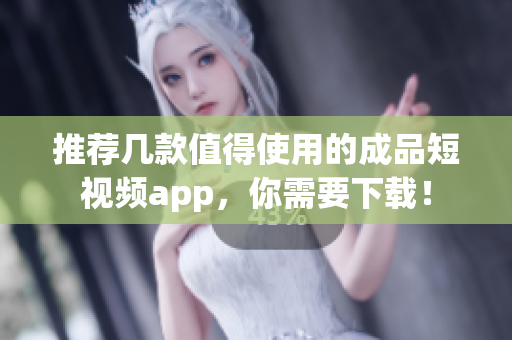 推荐几款值得使用的成品短视频app，你需要下载！