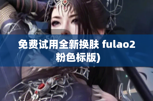 免费试用全新换肤 fulao2 粉色标版)