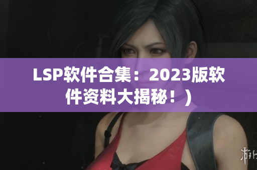 LSP软件合集：2023版软件资料大揭秘！)