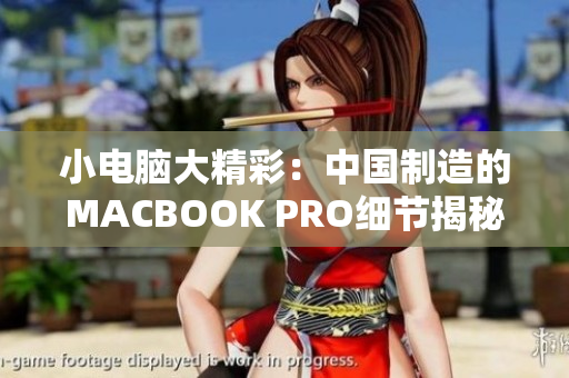 小电脑大精彩：中国制造的MACBOOK PRO细节揭秘
