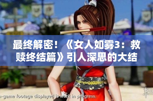 最终解密！《女人如雾3：救赎终结篇》引人深思的大结局！