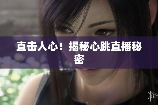 直击人心！揭秘心跳直播秘密